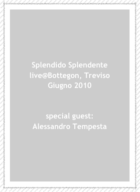 Splendido Splendente live@Bottegon, Treviso
Giugno 2010


special guest:
Alessandro Tempesta




