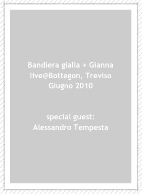 Bandiera gialla + Gianna live@Bottegon, Treviso
Giugno 2010


special guest:
Alessandro Tempesta




